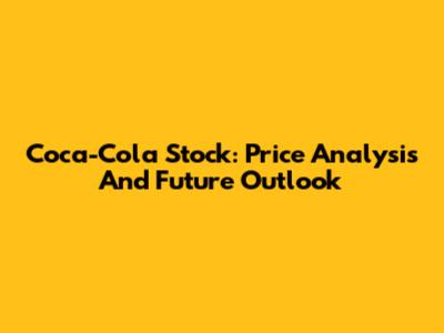Coca-Cola Stock: Price Analysis And Future Outlook