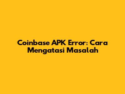 Coinbase APK Error: Cara Mengatasi Masalah