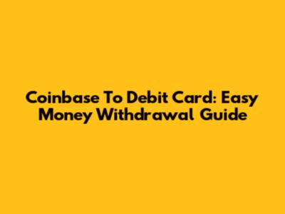 Coinbase To Debit Card: Easy Money Withdrawal Guide