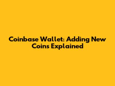 Coinbase Wallet: Adding New Coins Explained