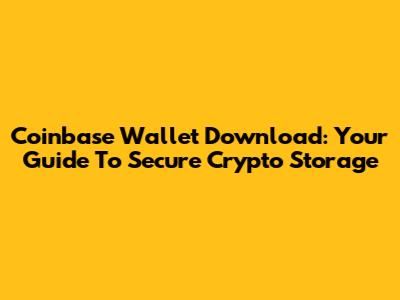 Coinbase Wallet Download: Your Guide To Secure Crypto Storage