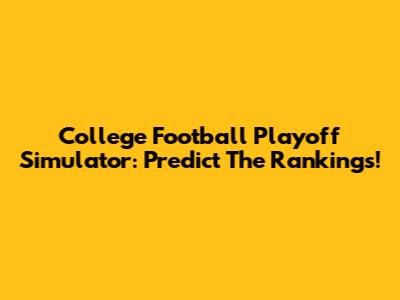 College Football Playoff Simulator: Predict The Rankings!