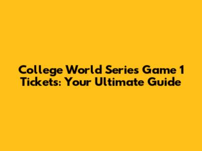 College World Series Game 1 Tickets: Your Ultimate Guide