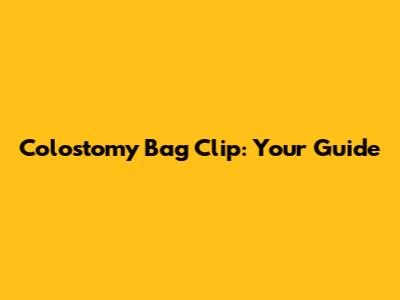 Colostomy Bag Clip: Your Guide