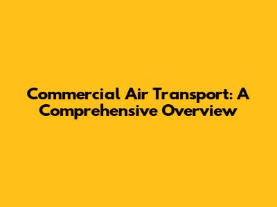Commercial Air Transport: A Comprehensive Overview