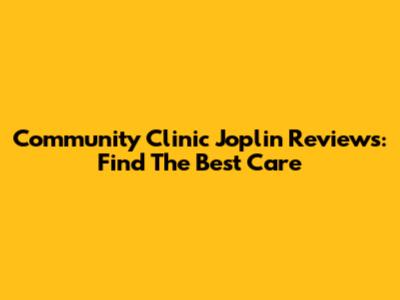 Community Clinic Joplin Reviews: Find The Best Care