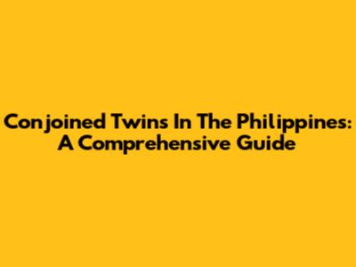 Conjoined Twins In The Philippines: A Comprehensive Guide