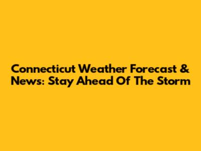 Connecticut Weather Forecast & News: Stay Ahead Of The Storm