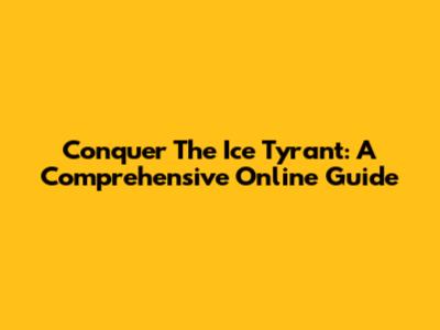 Conquer The Ice Tyrant: A Comprehensive Online Guide