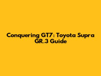 Conquering GT7: Toyota Supra GR.3 Guide