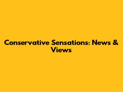 Conservative Sensations: News & Views