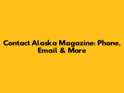 Contact Alaska Magazine: Phone, Email & More