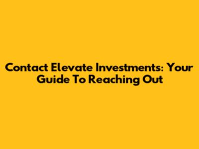 Contact Elevate Investments: Your Guide To Reaching Out