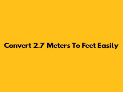 Convert 2.7 Meters To Feet Easily