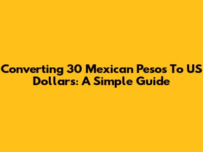 Converting 30 Mexican Pesos To US Dollars: A Simple Guide