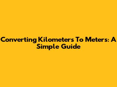 Converting Kilometers To Meters: A Simple Guide