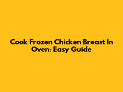 Cook Frozen Chicken Breast In Oven: Easy Guide