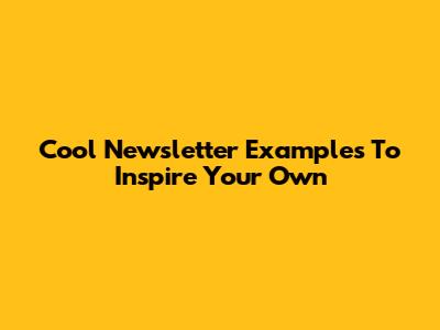 Cool Newsletter Examples To Inspire Your Own