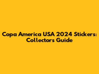 Copa America USA 2024 Stickers: Collector's Guide