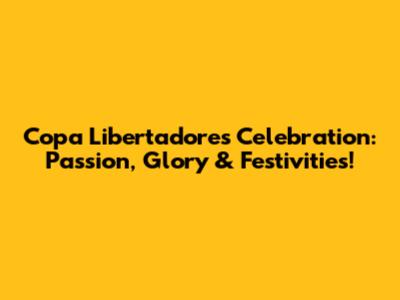 Copa Libertadores Celebration: Passion, Glory & Festivities!