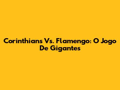 Corinthians Vs. Flamengo: O Jogo De Gigantes