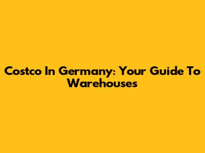 Costco In Germany: Your Guide To Warehouses