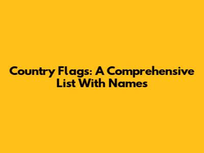 Country Flags: A Comprehensive List With Names