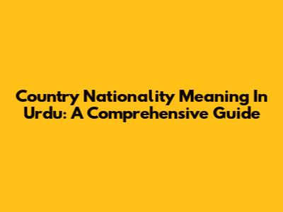 Country Nationality Meaning In Urdu: A Comprehensive Guide