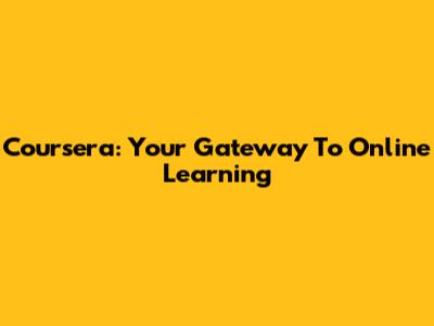 Coursera: Your Gateway To Online Learning