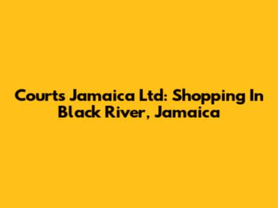 Courts Jamaica Ltd: Shopping In Black River, Jamaica