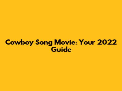 Cowboy Song Movie: Your 2022 Guide