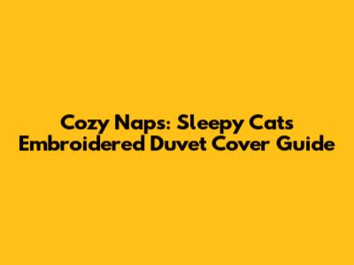 Cozy Naps: Sleepy Cats Embroidered Duvet Cover Guide