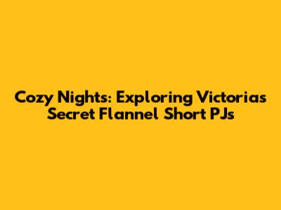 Cozy Nights: Exploring Victoria's Secret Flannel Short PJs