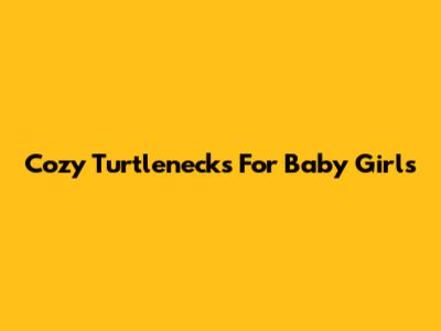 Cozy Turtlenecks For Baby Girls