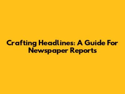 Crafting Headlines: A Guide For Newspaper Reports