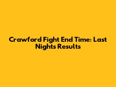 Crawford Fight End Time: Last Night's Results