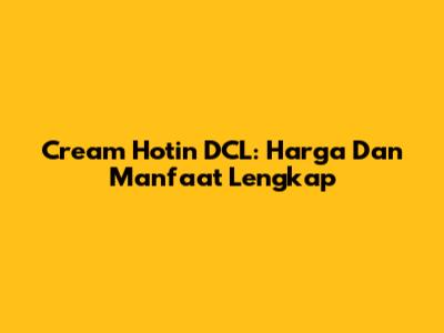 Cream Hotin DCL: Harga Dan Manfaat Lengkap