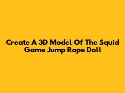 Create A 3D Model Of The Squid Game Jump Rope Doll
