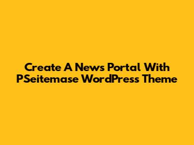 Create A News Portal With PSeitemase WordPress Theme