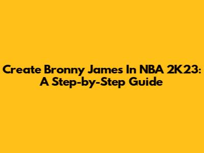 Create Bronny James In NBA 2K23: A Step-by-Step Guide
