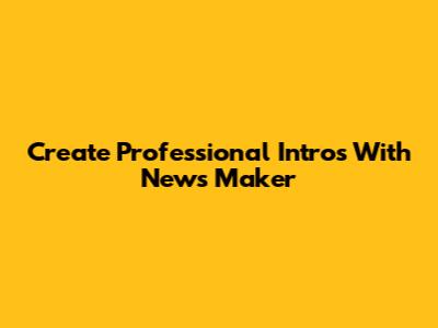Create Professional Intros With News Maker