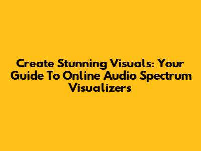 Create Stunning Visuals: Your Guide To Online Audio Spectrum Visualizers