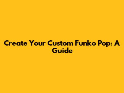 Create Your Custom Funko Pop: A Guide