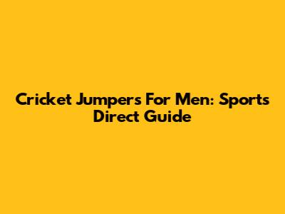 Cricket Jumpers For Men: Sports Direct Guide
