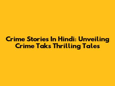 Crime Stories In Hindi: Unveiling Crime Tak's Thrilling Tales