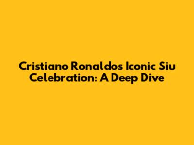 Cristiano Ronaldo's Iconic Siu Celebration: A Deep Dive