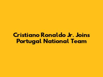 Cristiano Ronaldo Jr. Joins Portugal National Team