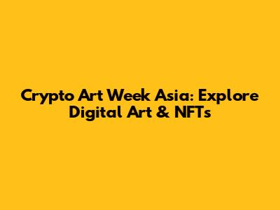 Crypto Art Week Asia: Explore Digital Art & NFTs