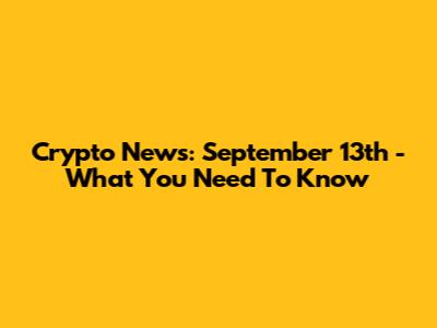 Crypto News: September 13th - What You Need To Know