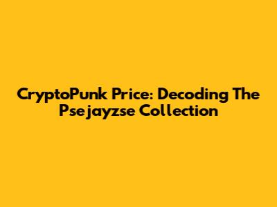 CryptoPunk Price: Decoding The Psejayzse Collection